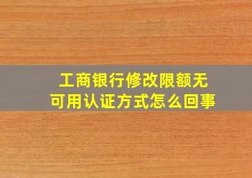 工商银行修改限额无可用认证方式怎么回事