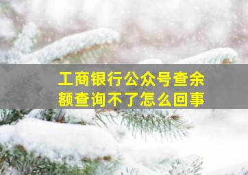 工商银行公众号查余额查询不了怎么回事