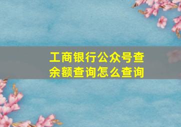 工商银行公众号查余额查询怎么查询