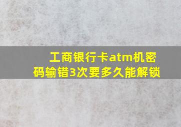 工商银行卡atm机密码输错3次要多久能解锁