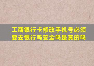 工商银行卡修改手机号必须要去银行吗安全吗是真的吗