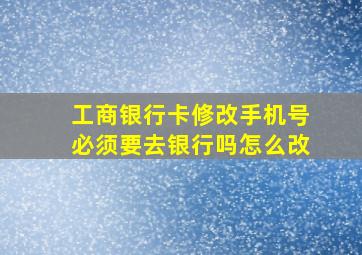 工商银行卡修改手机号必须要去银行吗怎么改