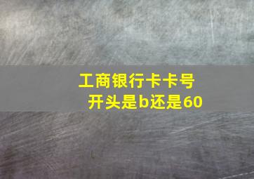 工商银行卡卡号开头是b还是60