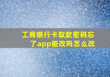 工商银行卡取款密码忘了app能改吗怎么改