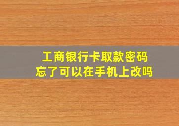 工商银行卡取款密码忘了可以在手机上改吗