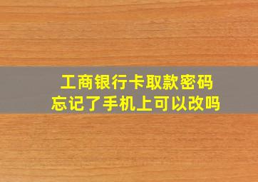 工商银行卡取款密码忘记了手机上可以改吗