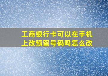 工商银行卡可以在手机上改预留号码吗怎么改