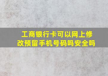 工商银行卡可以网上修改预留手机号码吗安全吗