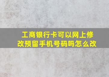 工商银行卡可以网上修改预留手机号码吗怎么改