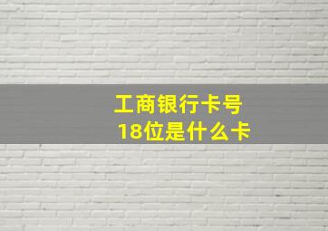 工商银行卡号18位是什么卡