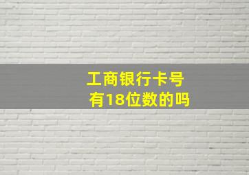 工商银行卡号有18位数的吗