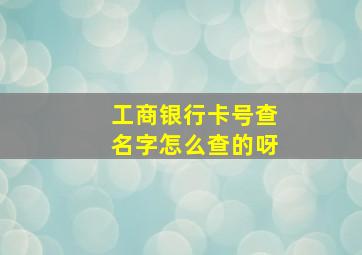 工商银行卡号查名字怎么查的呀