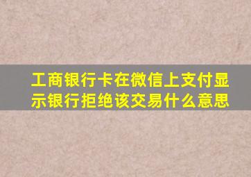 工商银行卡在微信上支付显示银行拒绝该交易什么意思