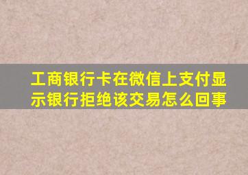 工商银行卡在微信上支付显示银行拒绝该交易怎么回事