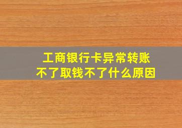 工商银行卡异常转账不了取钱不了什么原因