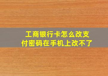 工商银行卡怎么改支付密码在手机上改不了