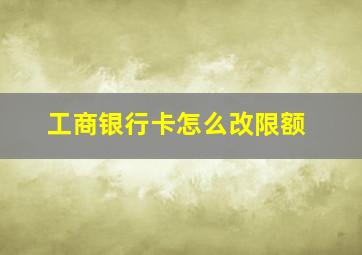 工商银行卡怎么改限额