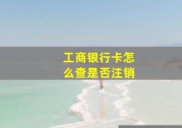 工商银行卡怎么查是否注销