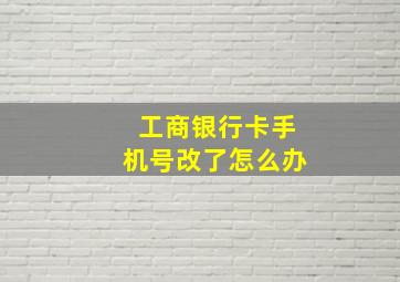 工商银行卡手机号改了怎么办