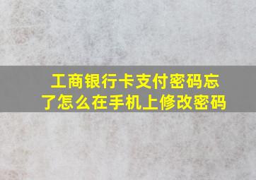 工商银行卡支付密码忘了怎么在手机上修改密码