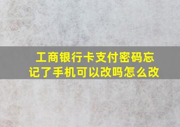 工商银行卡支付密码忘记了手机可以改吗怎么改