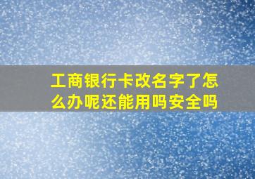 工商银行卡改名字了怎么办呢还能用吗安全吗