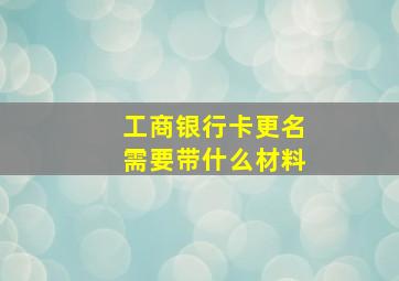 工商银行卡更名需要带什么材料