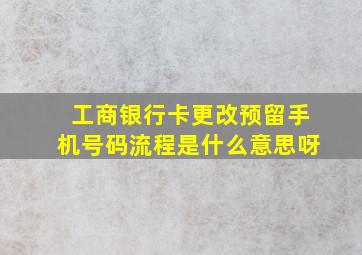 工商银行卡更改预留手机号码流程是什么意思呀