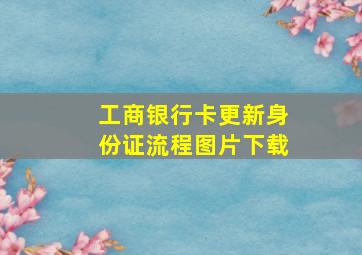 工商银行卡更新身份证流程图片下载