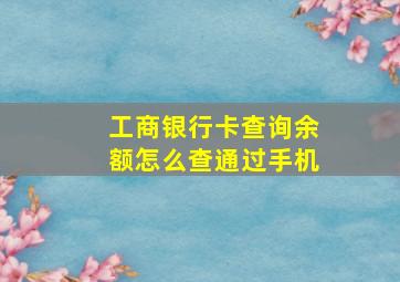 工商银行卡查询余额怎么查通过手机