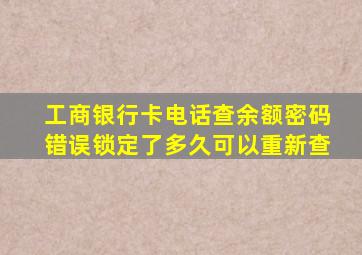 工商银行卡电话查余额密码错误锁定了多久可以重新查