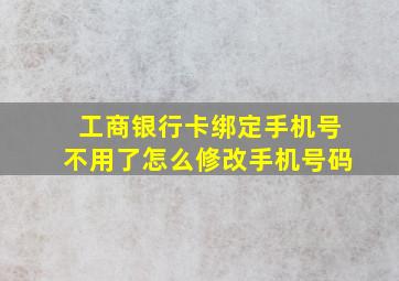 工商银行卡绑定手机号不用了怎么修改手机号码