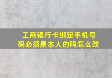 工商银行卡绑定手机号码必须是本人的吗怎么改