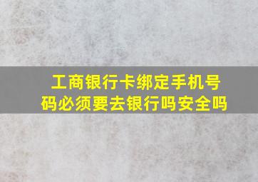 工商银行卡绑定手机号码必须要去银行吗安全吗