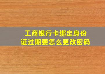 工商银行卡绑定身份证过期要怎么更改密码