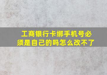 工商银行卡绑手机号必须是自己的吗怎么改不了