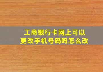 工商银行卡网上可以更改手机号码吗怎么改