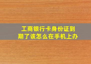 工商银行卡身份证到期了该怎么在手机上办