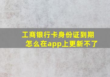 工商银行卡身份证到期怎么在app上更新不了