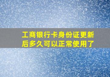 工商银行卡身份证更新后多久可以正常使用了