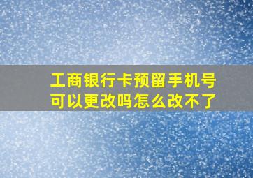 工商银行卡预留手机号可以更改吗怎么改不了