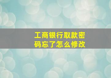 工商银行取款密码忘了怎么修改