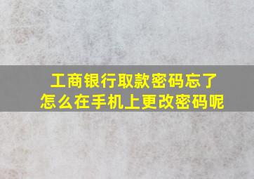 工商银行取款密码忘了怎么在手机上更改密码呢