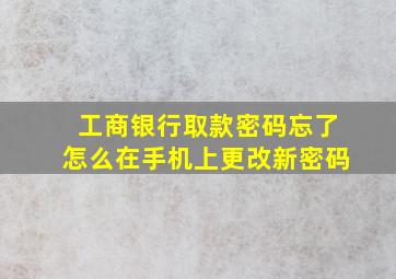 工商银行取款密码忘了怎么在手机上更改新密码