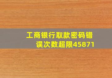 工商银行取款密码错误次数超限45871