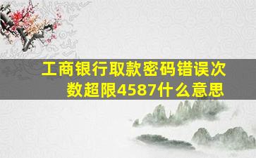 工商银行取款密码错误次数超限4587什么意思