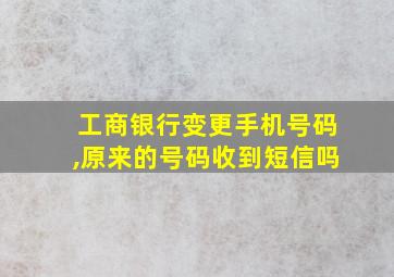 工商银行变更手机号码,原来的号码收到短信吗