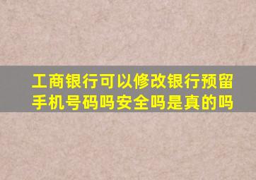 工商银行可以修改银行预留手机号码吗安全吗是真的吗