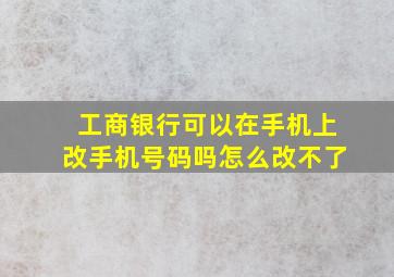 工商银行可以在手机上改手机号码吗怎么改不了