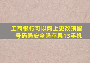 工商银行可以网上更改预留号码吗安全吗苹果13手机